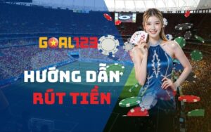 Rút tiền Goal123 nhanh chóng, tiện lợi và siêu dễ dàng
